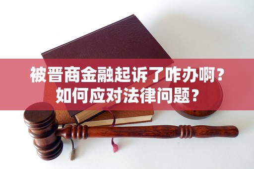 被晉商金融起訴了咋辦??？如何應(yīng)對法律問題？