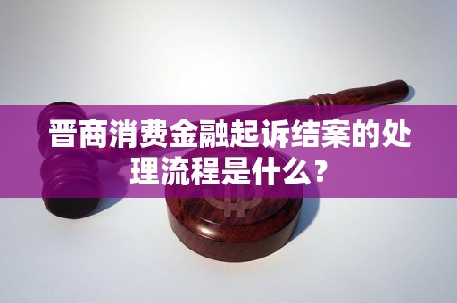 晉商消費金融起訴結(jié)案的處理流程是什么？