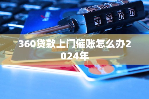 360貸款上門催賬怎么辦2024年