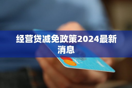 經(jīng)營貸減免政策2024最新消息