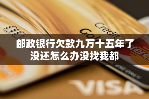 郵政銀行欠款九萬十五年了沒還怎么辦沒找我都