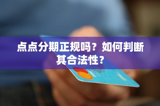 點點分期正規(guī)嗎？如何判斷其合法性？