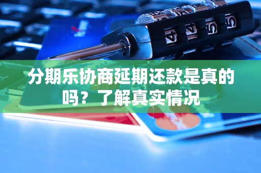 分期乐协商延期还款是真的吗?了解真实情况 分期乐协商延期还款是真的吗?了解真实情况