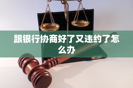 跟銀行協(xié)商好了又違約了怎么辦