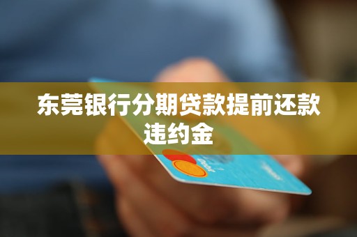 東莞銀行分期貸款提前還款違約金