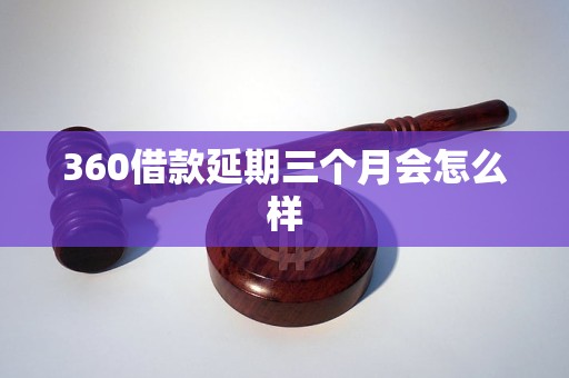 360借款延期三個月會怎么樣