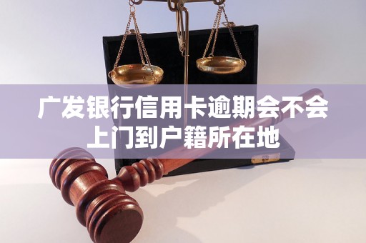 广发银行信用卡逾期会不会上门到户籍所在地