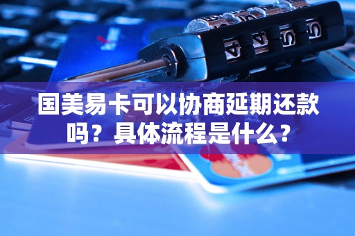 国美易卡可以协商延期还款吗？具体流程是什么？