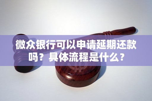 微众银行可以申请延期还款吗？具体流程是什么？