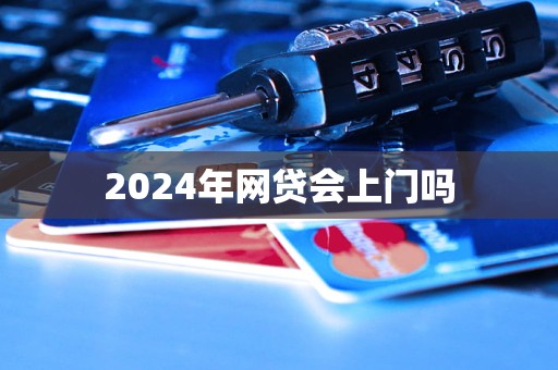 2024年網(wǎng)貸會上門嗎