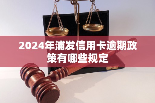 2024年浦发信用卡逾期政策有哪些规定