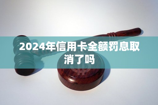 2024年信用卡全額罰息取消了嗎