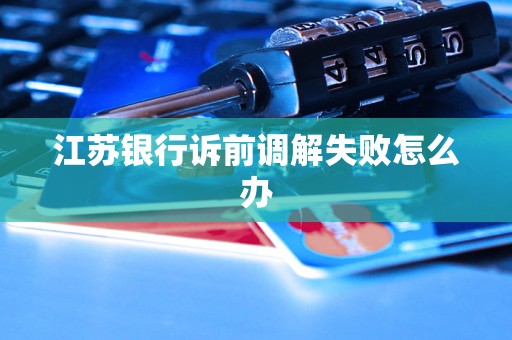 江蘇銀行訴前調(diào)解失敗怎么辦