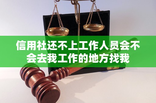 信用社還不上工作人員會(huì)不會(huì)去我工作的地方找我