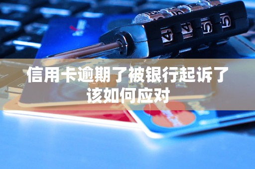信用卡逾期了被银行起诉了该如何应对