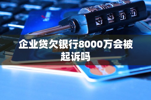 企業(yè)貸欠銀行8000萬會被起訴嗎