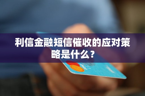 利信金融短信催收的應對策略是什么？