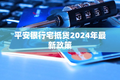 平安銀行宅抵貸2024年最新政策