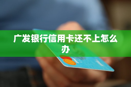 廣發(fā)銀行信用卡還不上怎么辦