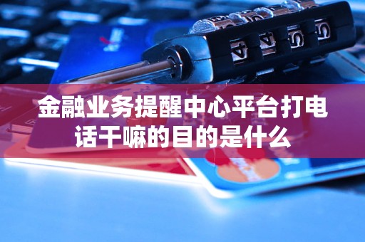 金融業(yè)務提醒中心平臺打電話干嘛的目的是什么