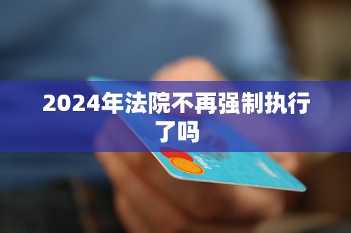 2024年法院不再強(qiáng)制執(zhí)行了嗎