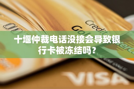 十堰仲裁電話沒接會導致銀行卡被凍結嗎？