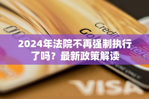 2024年法院不再?gòu)?qiáng)制執(zhí)行了嗎？最新政策解讀