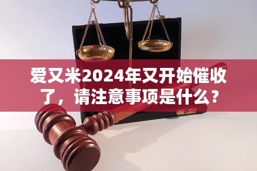 愛又米2024年又開始催收了，請注意事項(xiàng)是什么？