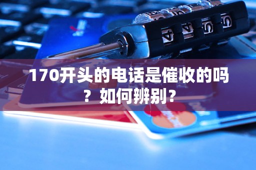 170開頭的電話是催收的嗎？如何辨別？