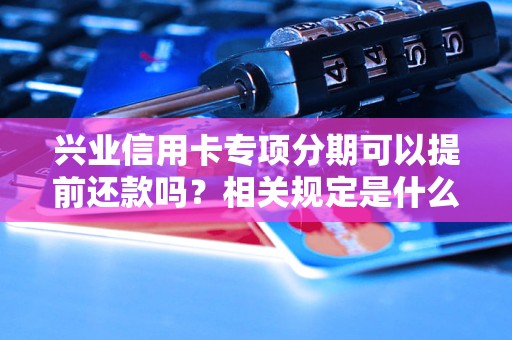 興業(yè)信用卡專項分期可以提前還款嗎？相關規(guī)定是什么？