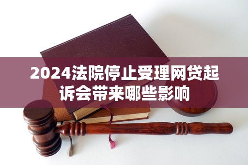 2024法院停止受理網(wǎng)貸起訴會帶來哪些影響