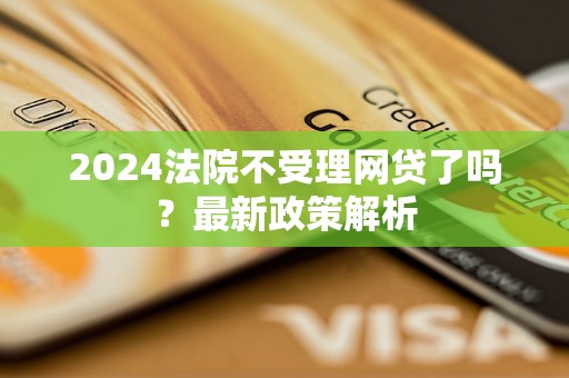 2024法院不受理網(wǎng)貸了嗎？最新政策解析