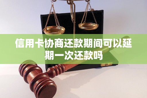 信用卡協(xié)商還款期間可以延期一次還款嗎