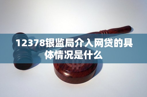 12378銀監(jiān)局介入網(wǎng)貸的具體情況是什么