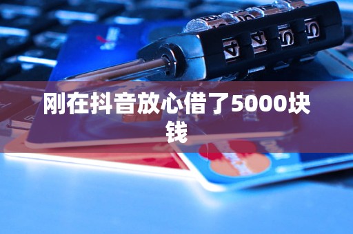 剛在抖音放心借了5000塊錢