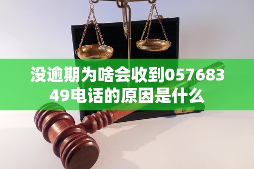 沒(méi)逾期為啥會(huì)收到05768349電話的原因是什么