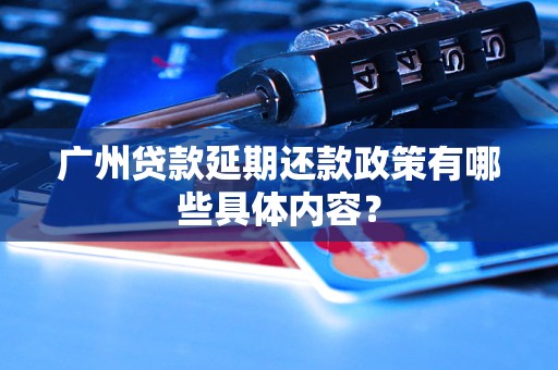 廣州貸款延期還款政策有哪些具體內容？