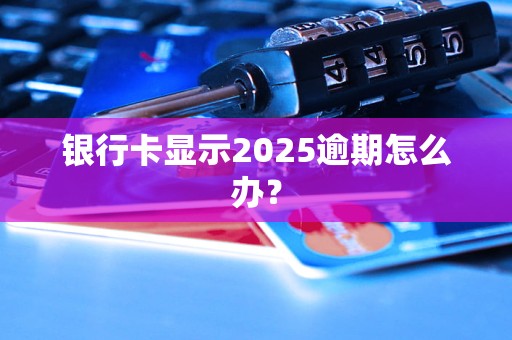 銀行卡顯示2025逾期怎么辦？