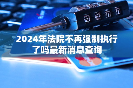 2024年法院不再強制執(zhí)行了嗎最新消息查詢