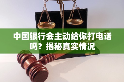 中國銀行會主動給你打電話嗎？揭秘真實情況