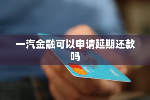 一汽金融可以申請(qǐng)延期還款嗎