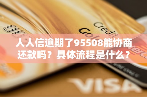 人人信逾期了95508能協(xié)商還款嗎？具體流程是什么？