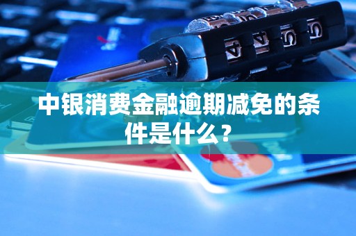 中銀消費(fèi)金融逾期減免的條件是什么？