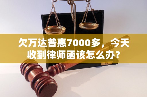 欠万达普惠7000多，今天收到律师函该怎么办？