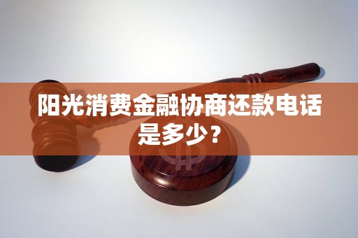 阳光消费金融协商还款电话是多少? 阳光消费金融协商还款电话是多少?