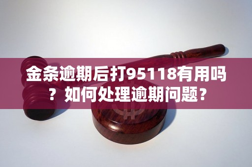 金条逾期后打95118有用吗?如何处理逾期问题? 金条逾期后打95118有用吗?如何处理逾期问题?