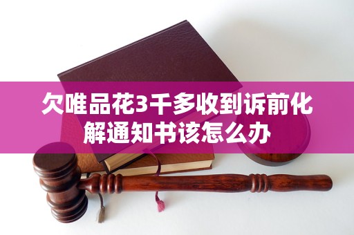 欠唯品花3千多收到訴前化解通知書(shū)該怎么辦