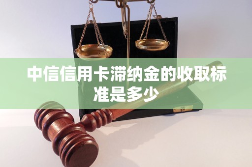 中信信用卡滯納金的收取標(biāo)準(zhǔn)是多少