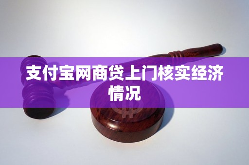 支付寶網(wǎng)商貸上門核實(shí)經(jīng)濟(jì)情況