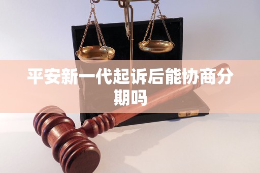 平安新一代起訴后能協(xié)商分期嗎